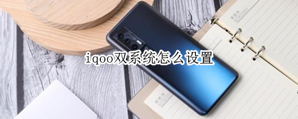 iqoo双系统怎么设置 iqoo5双系统怎么切换