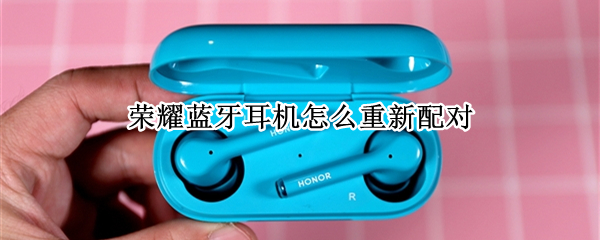 荣耀蓝牙耳机怎么重新配对（荣耀蓝牙耳机earbuds x2）