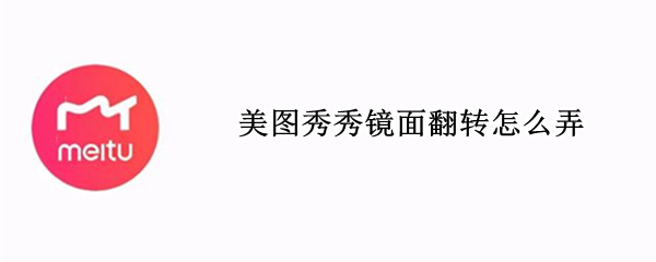 美图秀秀镜面翻转怎么弄 美图秀秀怎么弄镜像翻转