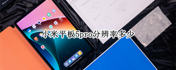 小米平板5pro分辨率多少（小米平板5pro分辨率多少比较好）