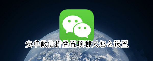 安卓微信折叠置顶聊天怎么设置（安卓微信折叠置顶聊天怎么设置不了）