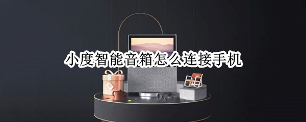 小度智能音箱怎么连接手机（小度智能音箱怎么连接手机热点）