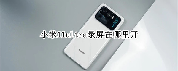小米11ultra录屏在哪里开 小米11ultra如何录屏