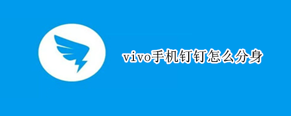 vivo手机钉钉怎么分身 vivo手机怎么分屏钉钉