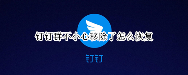 钉钉群不小心移除了怎么恢复（钉钉移除的群怎样恢复）
