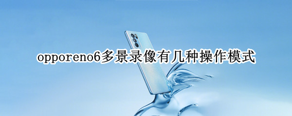 opporeno6多景录像有几种操作模式（opporeno5多景录像有几种操作模式）