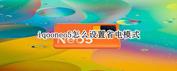iqooneo5怎么设置省电模式（iqooneo5怎么设置耗电少）