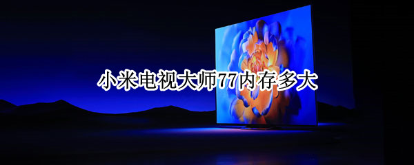 小米电视大师77内存多大（小米电视内存最大是多少）