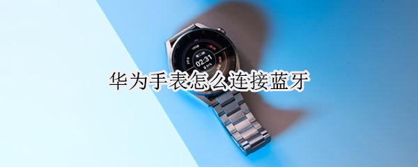 华为手表怎么连接蓝牙（af38-1华为手表怎么连接蓝牙）