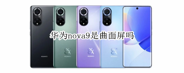 华为nova9是曲面屏吗（华为nova 9是曲屏吗）