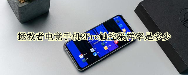 拯救者电竞手机2Pro触控采样率是多少（拯救者电竞手机pro极速触控）