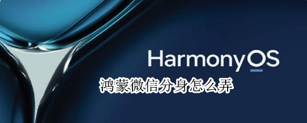 鸿蒙微信分身怎么弄（鸿蒙应用分身怎么用）