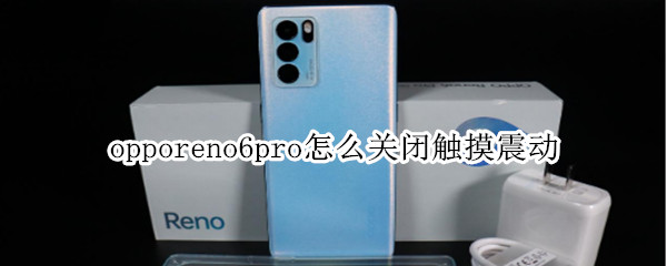 opporeno6pro怎么关闭触摸震动（opporeno6手机触摸震动怎么关闭）