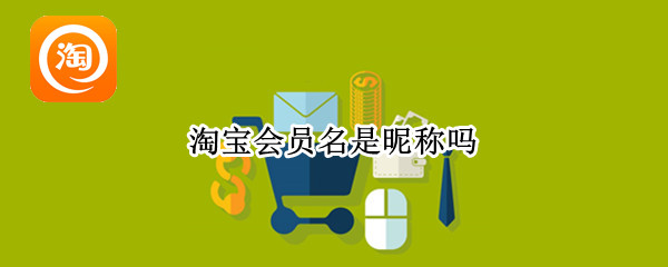 淘宝会员名是昵称吗（淘宝会员名是昵称嘛）