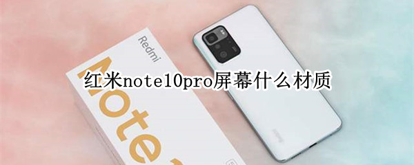 红米note10pro屏幕什么材质 红米note10pro机身什么材质