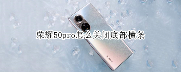 荣耀50pro怎么关闭底部横条（荣耀50怎么设置底部）