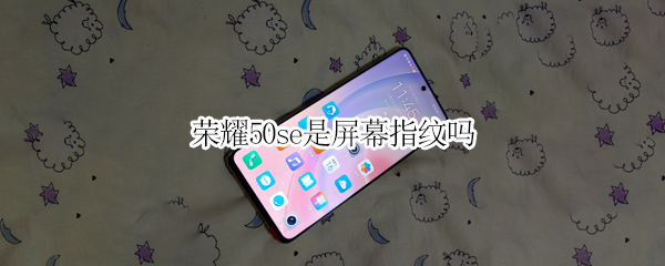 荣耀50se是屏幕指纹吗 荣耀50se是屏幕指纹吗怎么设置