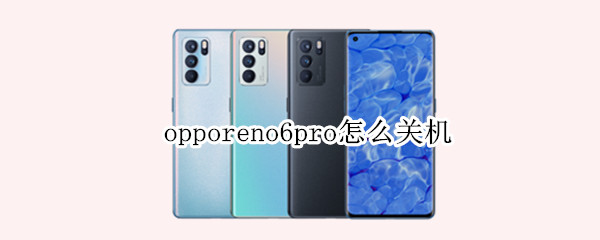 opporeno6pro怎么关机 opporeno6pro自动关机