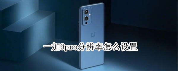 一加9pro分辨率怎么设置 一加9pro怎么调分辨率