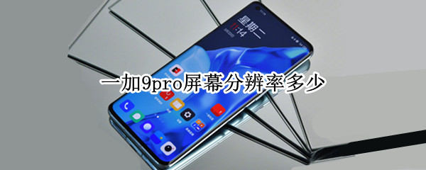 一加9pro屏幕分辨率多少（一加9 pro 分辨率）