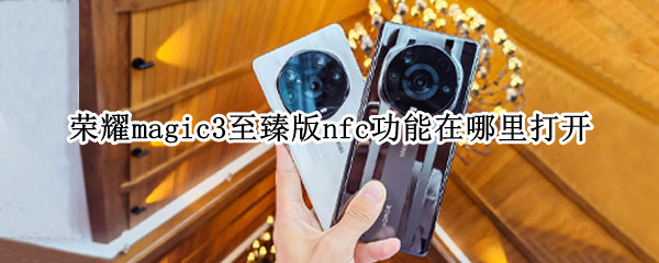 荣耀magic3至臻版nfc功能在哪里打开（magic3有没有nfc）