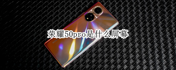荣耀50pro是什么屏幕（荣耀50pro的屏幕尺寸）