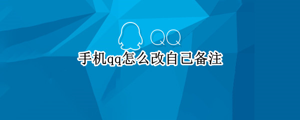 手机qq怎么改自己备注 手机qq怎么给自己改备注
