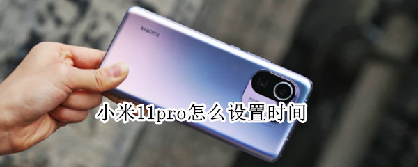 小米11pro怎么设置时间 小米11Pro怎么设置时间到秒