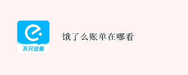 饿了么账单在哪看 饿了么账单在哪看2021