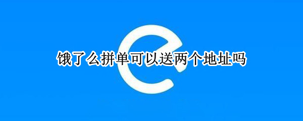 饿了么拼单可以送两个地址吗 饿了么可以一个订单送两个地址么