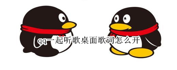 qq一起听歌桌面歌词怎么开 QQ一起听歌桌面歌词怎么开