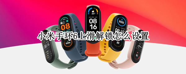 小米手环6上滑解锁怎么设置（小米手环6上滑解锁怎么设置方法）