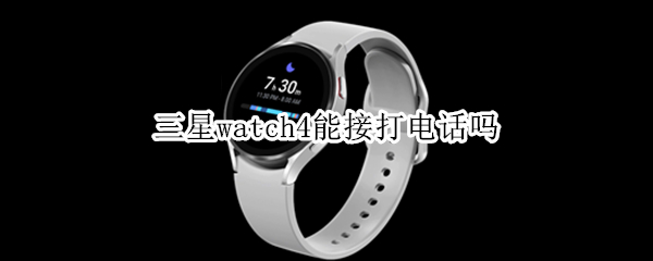 三星watch4能接打电话吗（三星watch可以打电话吗）