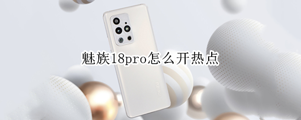 魅族18pro怎么开热点 魅族手机怎么开热点?