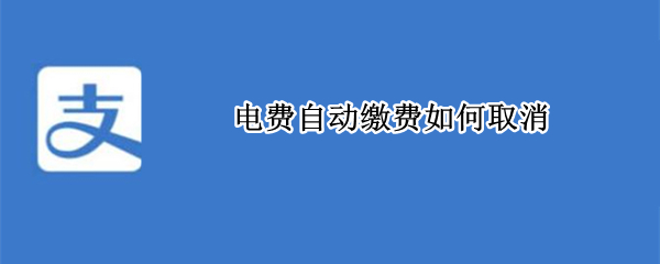 电费自动缴费如何取消（电费自动缴费如何取消微信）