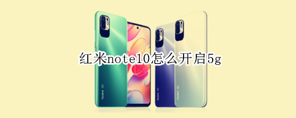 红米note10怎么开启5g（红米note10怎么开启nfc功能吗）