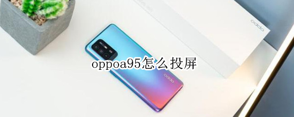 oppoa95怎么投屏（oppoa95怎么投屏到电视）