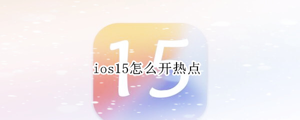 ios15怎么开热点 ios15.1开热点