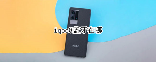 iqoo8蓝牙在哪（iqoo7蓝牙在哪）