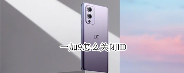一加9怎么关闭HD 一加9怎么关闭安全风险提示