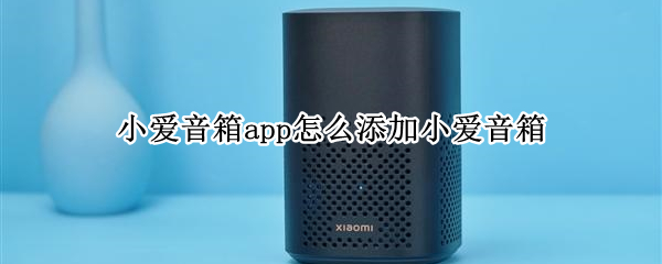 小爱音箱app怎么添加小爱音箱（小爱音箱app怎么添加小爱音箱设备）