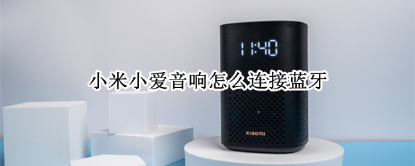 小米小爱音响怎么连接蓝牙（小米小爱音响怎么连接蓝牙耳机）