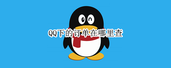 QQ下的订单在哪里查（qq购物订单在哪查看）