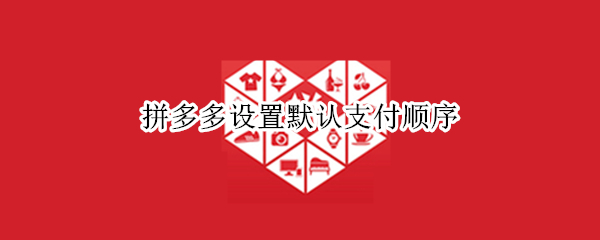 拼多多设置默认支付顺序 拼多多设置默认支付顺序怎么设置