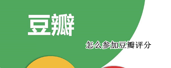 怎么参加豆瓣评分 怎么参加豆瓣评分大赛
