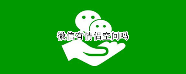 微信有情侣空间吗 微信有情侣空间吗怎么设置