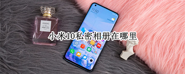 小米10私密相册在哪里 小米10私密相册在哪里打开
