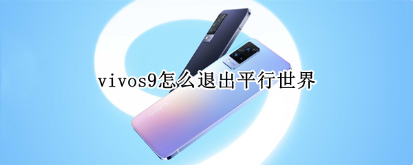 vivos9怎么退出平行世界（vivo s9怎么退出平行世界）