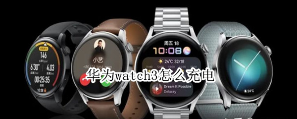 华为watch3怎么充电 华为watch3充电速度