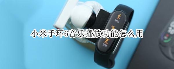 小米手环6音乐播放功能怎么用（小米手环6音乐播放功能怎么用小米穿戴）